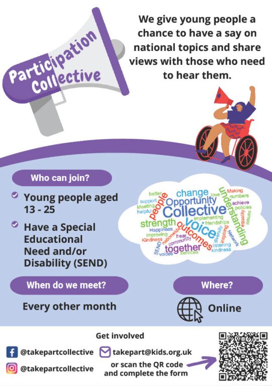 Poster for The collective. The top half features The Collective megaphone on the left, next to the words "We give young people a chance to have a say on national topics and share views with those who need to hear them." Below the words is a cartoon image of a wheelchair user with an arm raised in protest shouting into a megaphone. Who can join? Young people aged 13 - 25 Have a Special Educational Need and/or Disability (SEND) When do we meet? Every other month Online. where? Online. There is also a word cloud of words that young people shared about The Collective